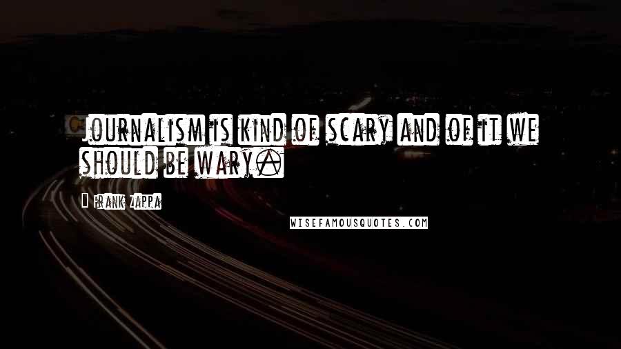 Frank Zappa Quotes: Journalism is kind of scary and of it we should be wary.