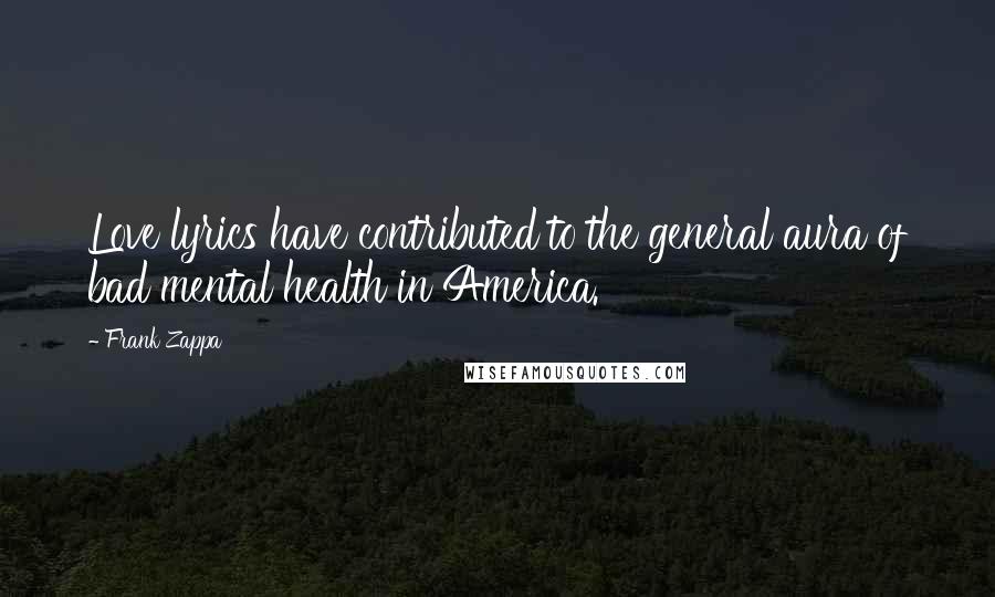 Frank Zappa Quotes: Love lyrics have contributed to the general aura of bad mental health in America.