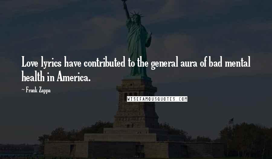 Frank Zappa Quotes: Love lyrics have contributed to the general aura of bad mental health in America.