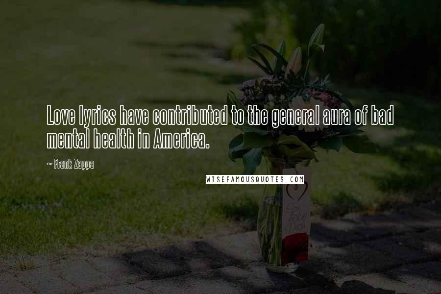 Frank Zappa Quotes: Love lyrics have contributed to the general aura of bad mental health in America.