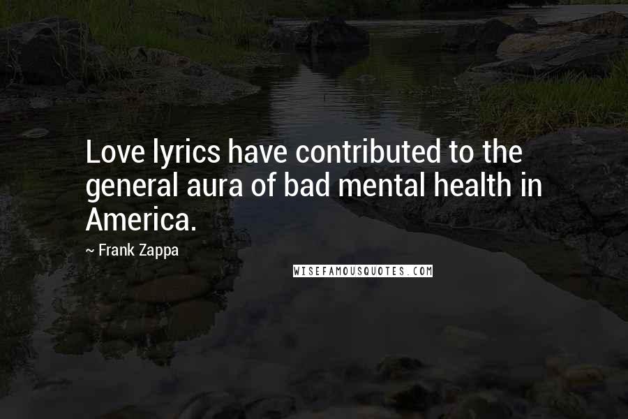 Frank Zappa Quotes: Love lyrics have contributed to the general aura of bad mental health in America.