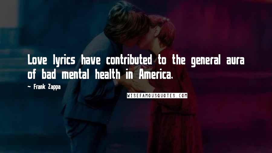 Frank Zappa Quotes: Love lyrics have contributed to the general aura of bad mental health in America.