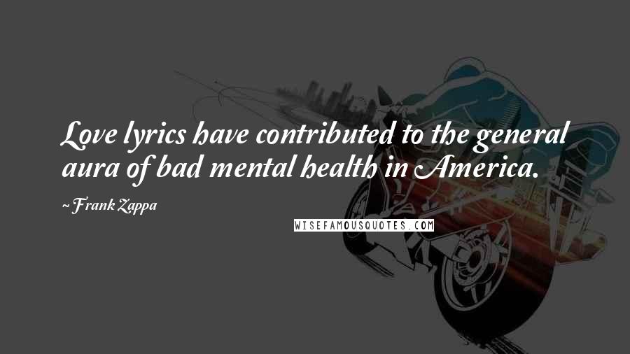 Frank Zappa Quotes: Love lyrics have contributed to the general aura of bad mental health in America.