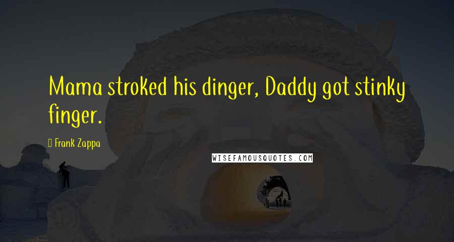 Frank Zappa Quotes: Mama stroked his dinger, Daddy got stinky finger.