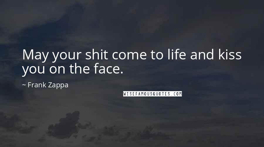 Frank Zappa Quotes: May your shit come to life and kiss you on the face.