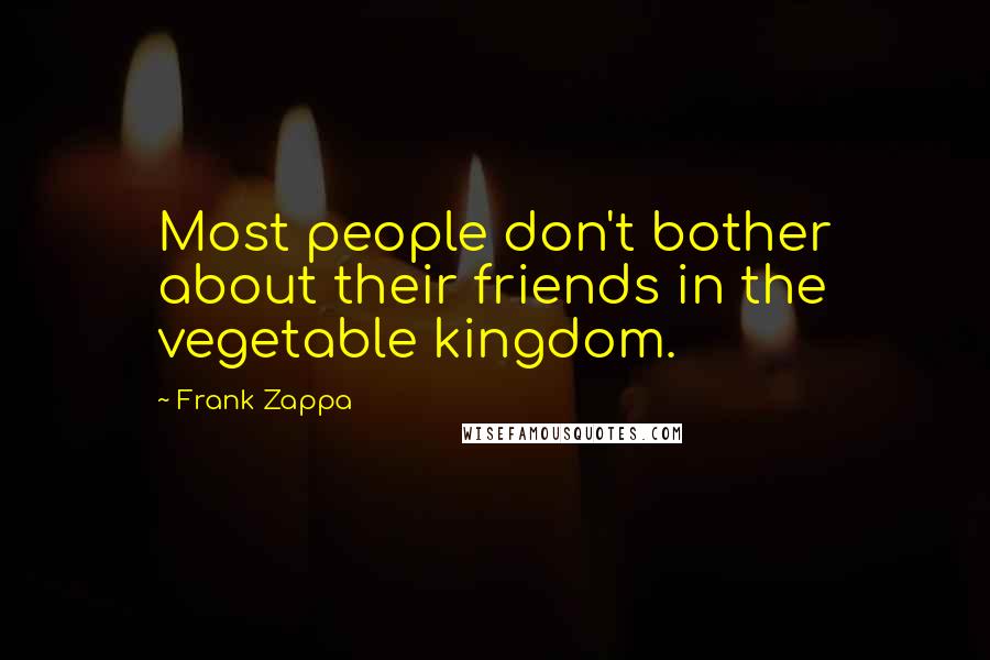 Frank Zappa Quotes: Most people don't bother about their friends in the vegetable kingdom.