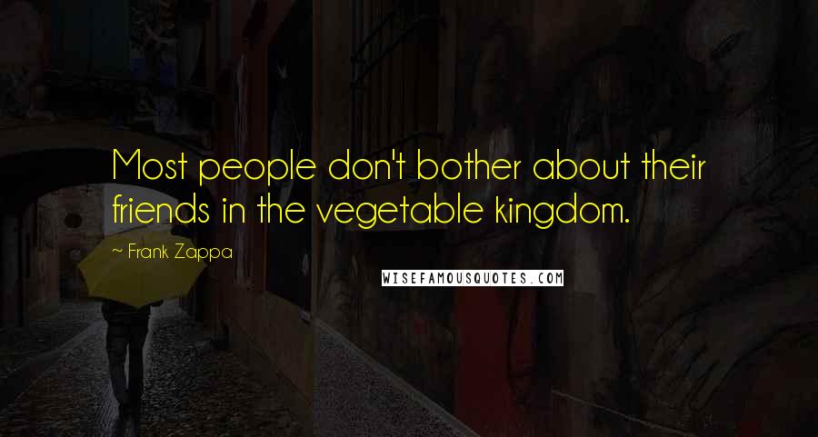 Frank Zappa Quotes: Most people don't bother about their friends in the vegetable kingdom.