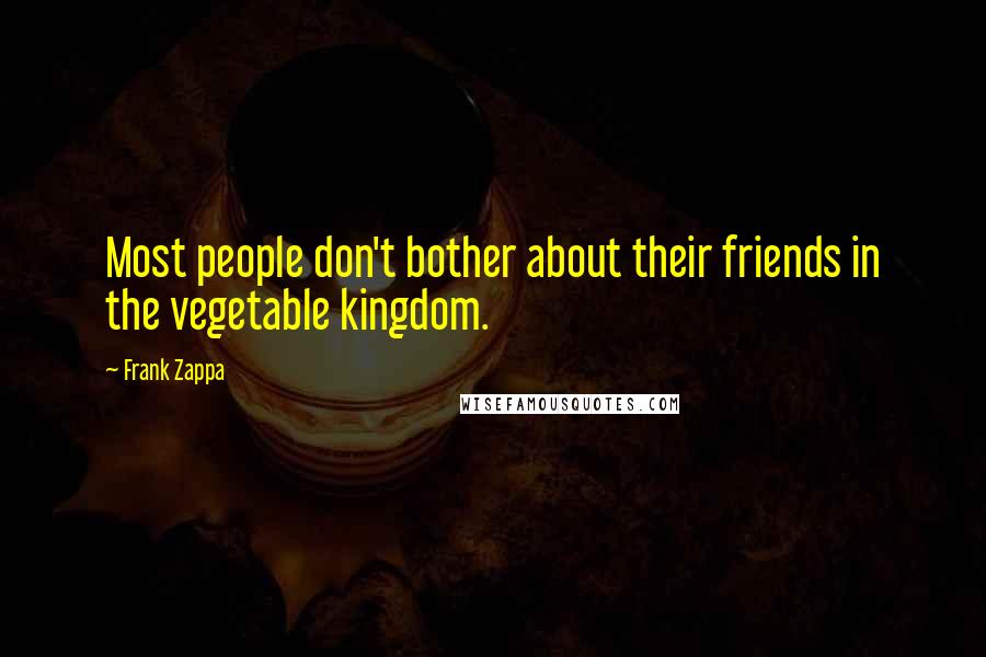 Frank Zappa Quotes: Most people don't bother about their friends in the vegetable kingdom.