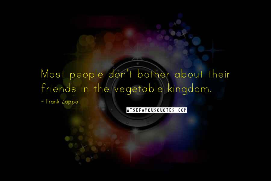 Frank Zappa Quotes: Most people don't bother about their friends in the vegetable kingdom.