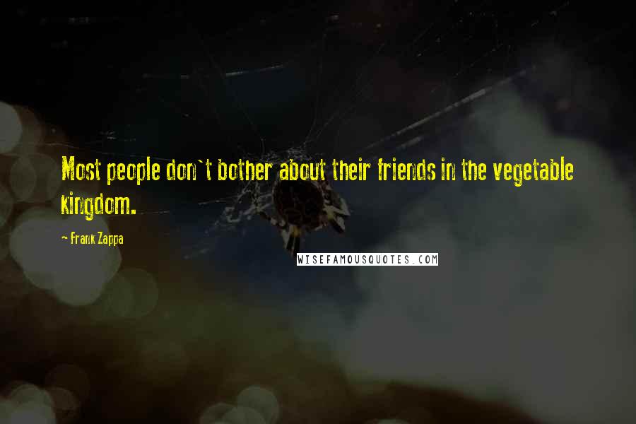 Frank Zappa Quotes: Most people don't bother about their friends in the vegetable kingdom.