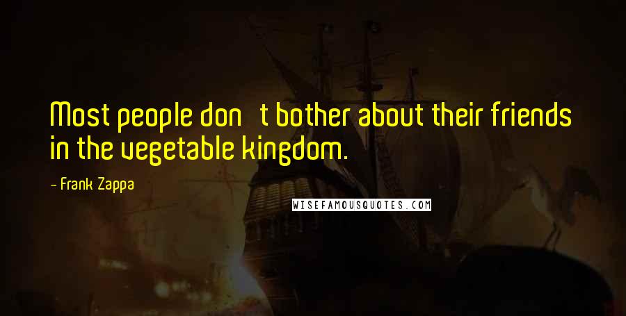 Frank Zappa Quotes: Most people don't bother about their friends in the vegetable kingdom.