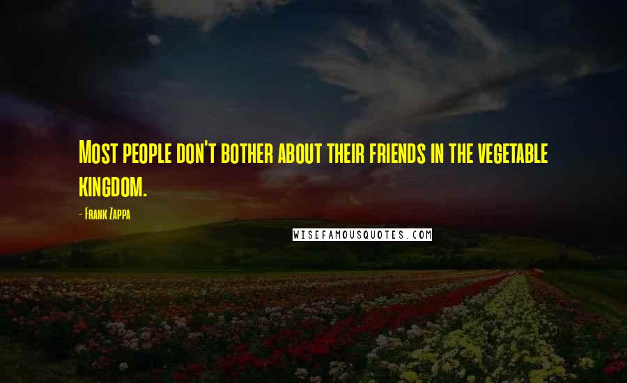 Frank Zappa Quotes: Most people don't bother about their friends in the vegetable kingdom.