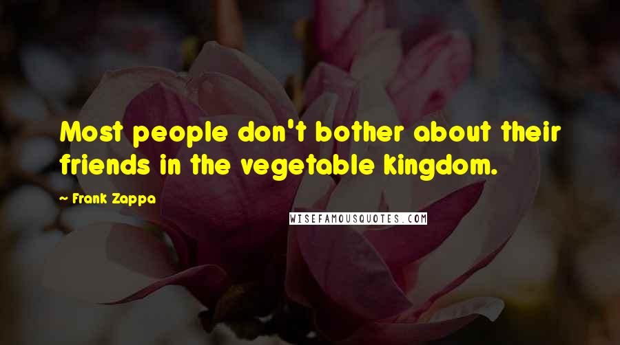 Frank Zappa Quotes: Most people don't bother about their friends in the vegetable kingdom.