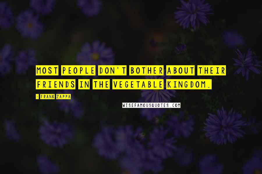 Frank Zappa Quotes: Most people don't bother about their friends in the vegetable kingdom.