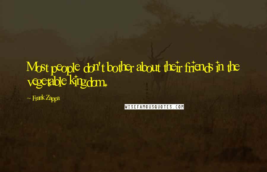 Frank Zappa Quotes: Most people don't bother about their friends in the vegetable kingdom.
