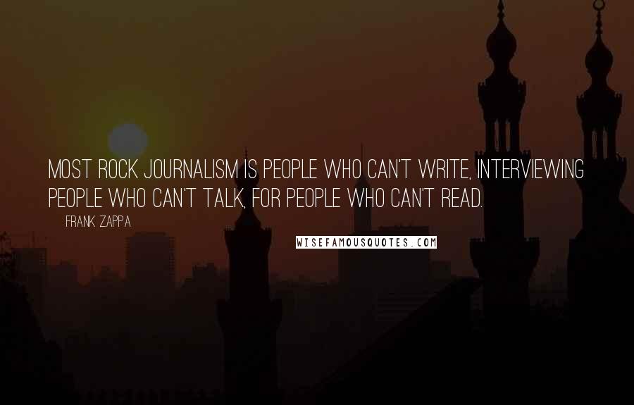 Frank Zappa Quotes: Most rock journalism is people who can't write, interviewing people who can't talk, for people who can't read.