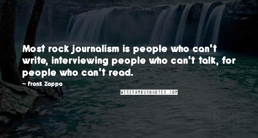 Frank Zappa Quotes: Most rock journalism is people who can't write, interviewing people who can't talk, for people who can't read.