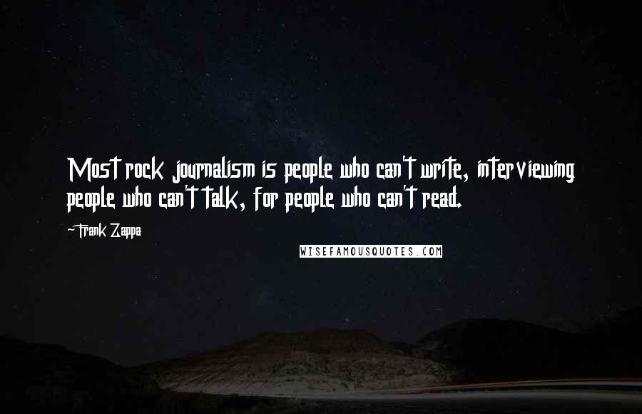 Frank Zappa Quotes: Most rock journalism is people who can't write, interviewing people who can't talk, for people who can't read.