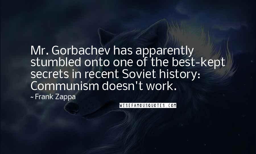 Frank Zappa Quotes: Mr. Gorbachev has apparently stumbled onto one of the best-kept secrets in recent Soviet history: Communism doesn't work.