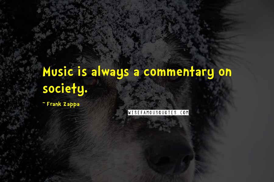 Frank Zappa Quotes: Music is always a commentary on society.