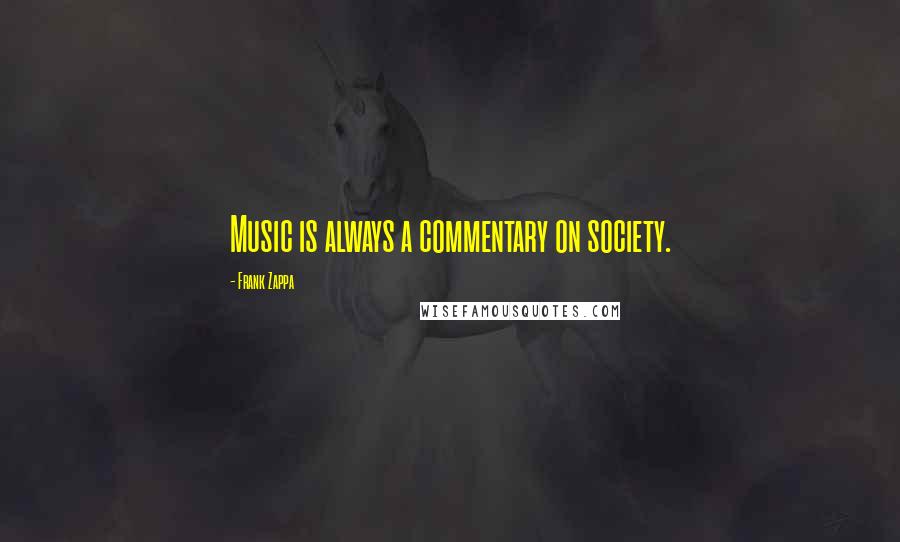 Frank Zappa Quotes: Music is always a commentary on society.