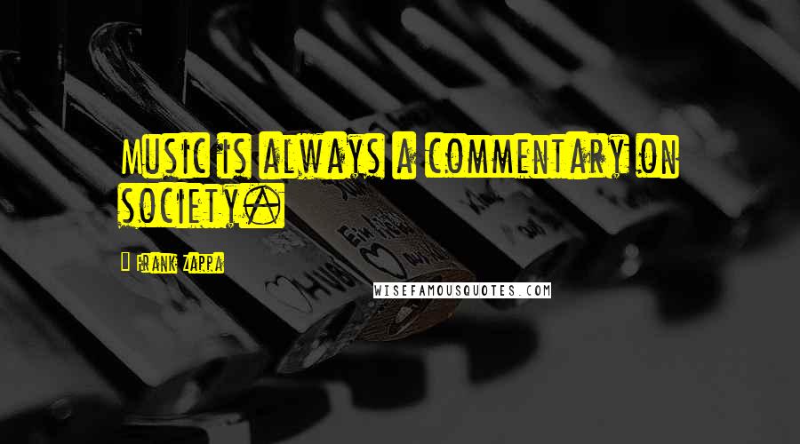 Frank Zappa Quotes: Music is always a commentary on society.