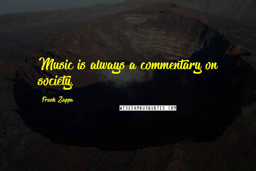 Frank Zappa Quotes: Music is always a commentary on society.
