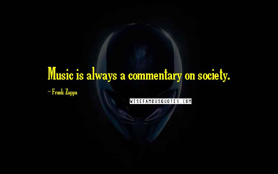 Frank Zappa Quotes: Music is always a commentary on society.