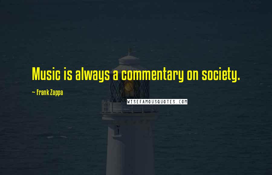 Frank Zappa Quotes: Music is always a commentary on society.