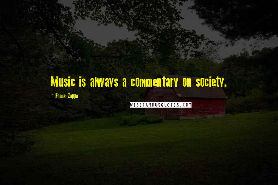 Frank Zappa Quotes: Music is always a commentary on society.