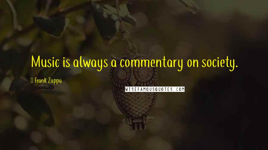 Frank Zappa Quotes: Music is always a commentary on society.