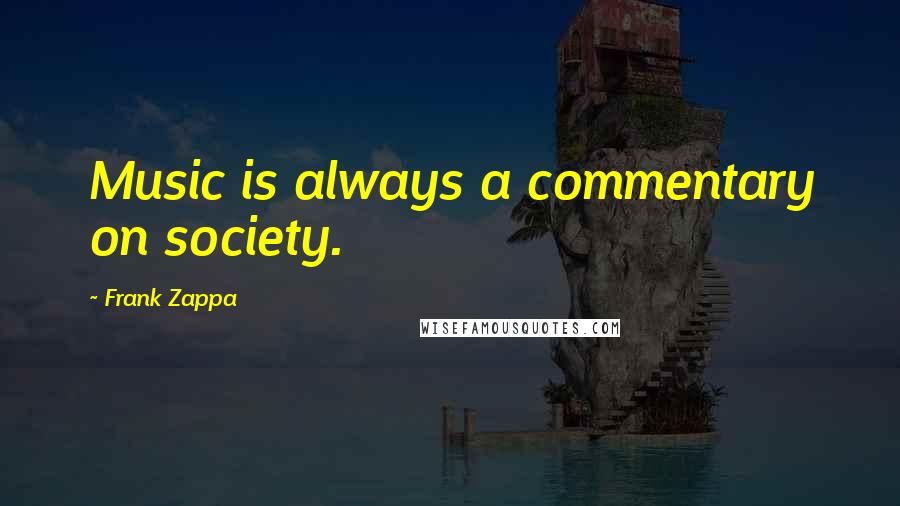 Frank Zappa Quotes: Music is always a commentary on society.