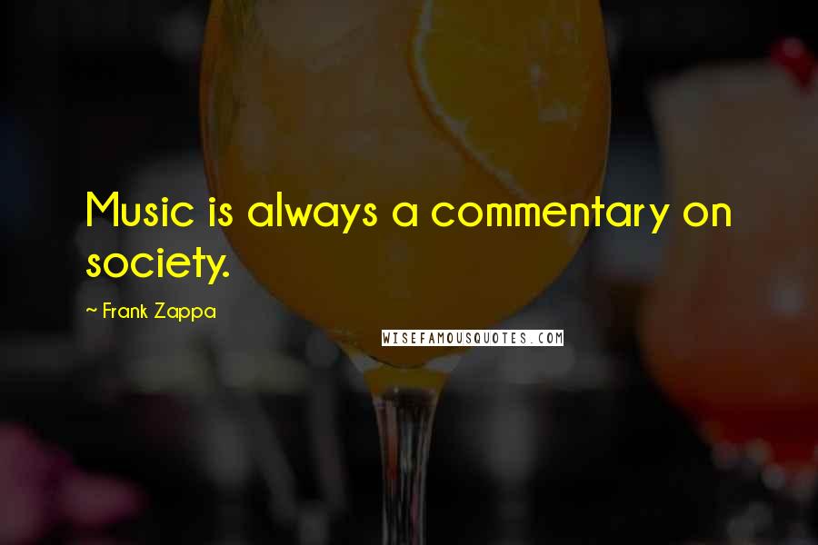 Frank Zappa Quotes: Music is always a commentary on society.