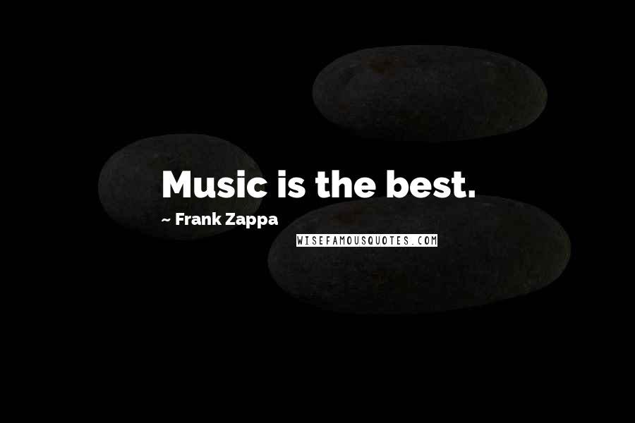 Frank Zappa Quotes: Music is the best.