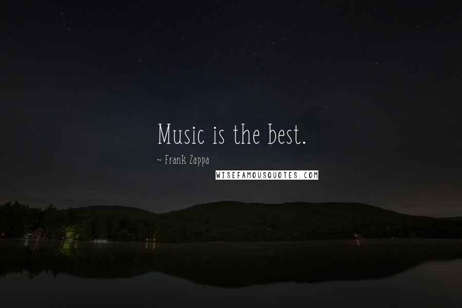Frank Zappa Quotes: Music is the best.