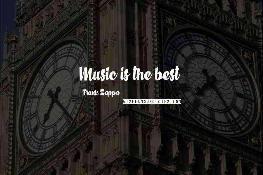 Frank Zappa Quotes: Music is the best.