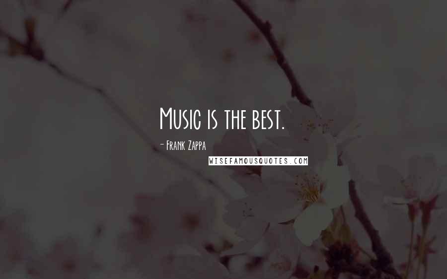 Frank Zappa Quotes: Music is the best.