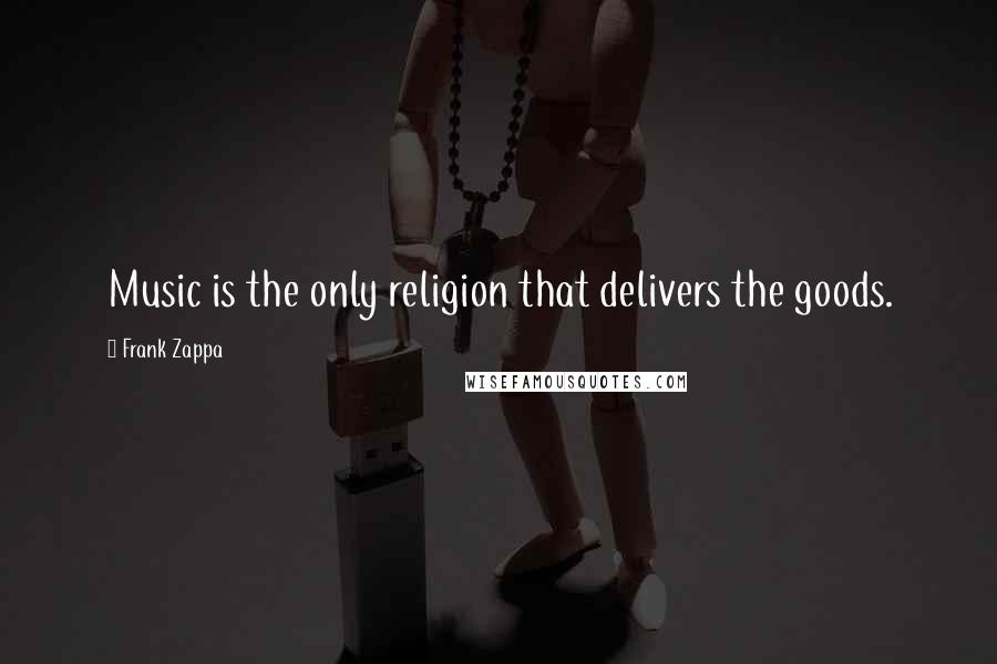Frank Zappa Quotes: Music is the only religion that delivers the goods.