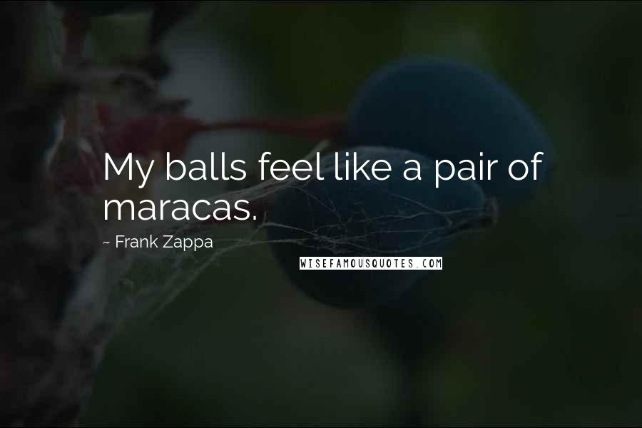 Frank Zappa Quotes: My balls feel like a pair of maracas.