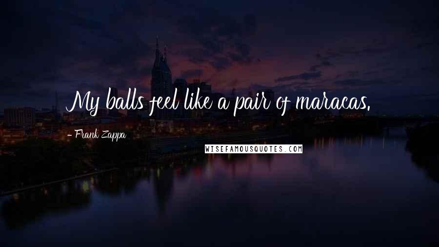 Frank Zappa Quotes: My balls feel like a pair of maracas.