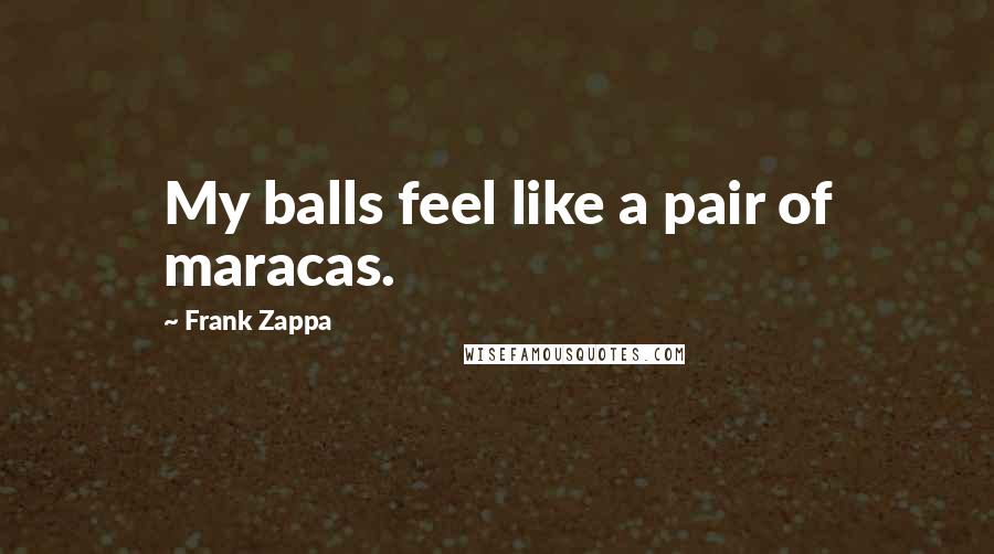 Frank Zappa Quotes: My balls feel like a pair of maracas.