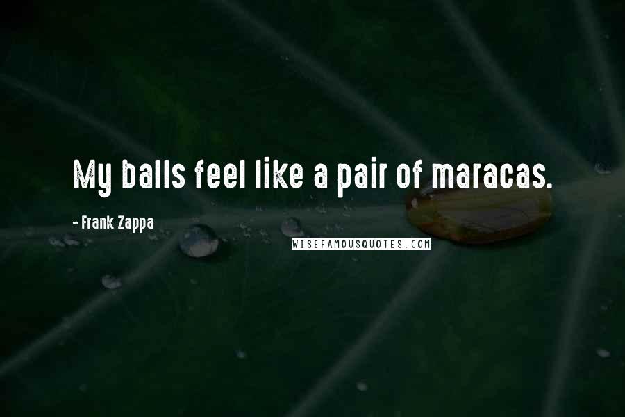 Frank Zappa Quotes: My balls feel like a pair of maracas.