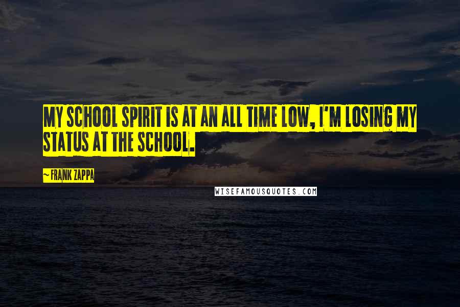 Frank Zappa Quotes: My school spirit is at an all time low, I'm losing my status at the school.