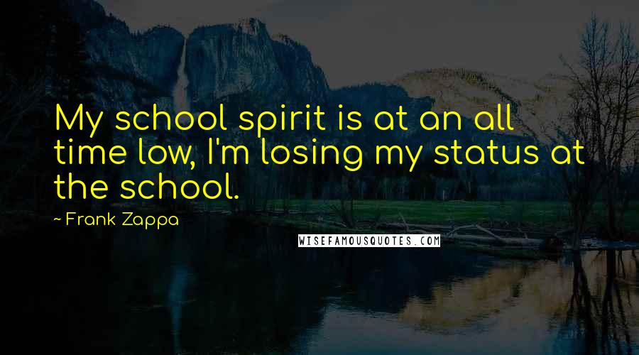 Frank Zappa Quotes: My school spirit is at an all time low, I'm losing my status at the school.