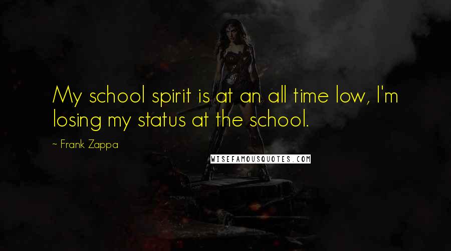 Frank Zappa Quotes: My school spirit is at an all time low, I'm losing my status at the school.