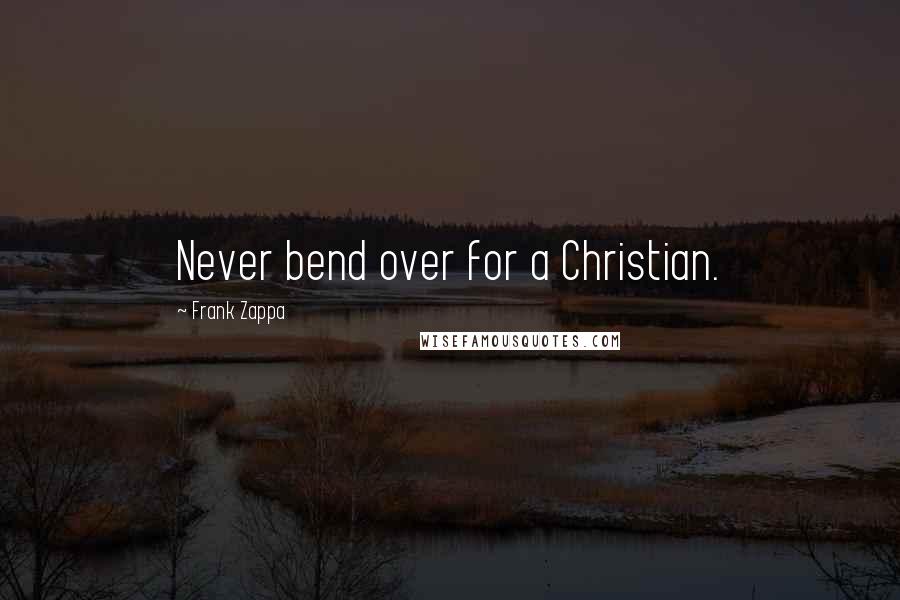 Frank Zappa Quotes: Never bend over for a Christian.