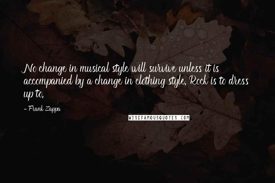 Frank Zappa Quotes: No change in musical style will survive unless it is accompanied by a change in clothing style. Rock is to dress up to.