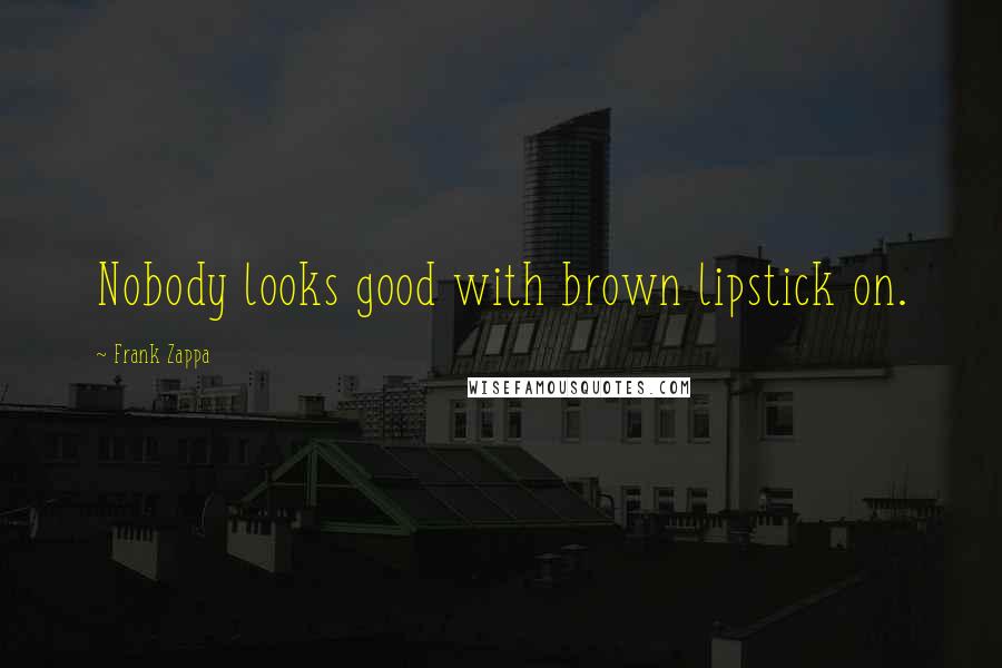 Frank Zappa Quotes: Nobody looks good with brown lipstick on.