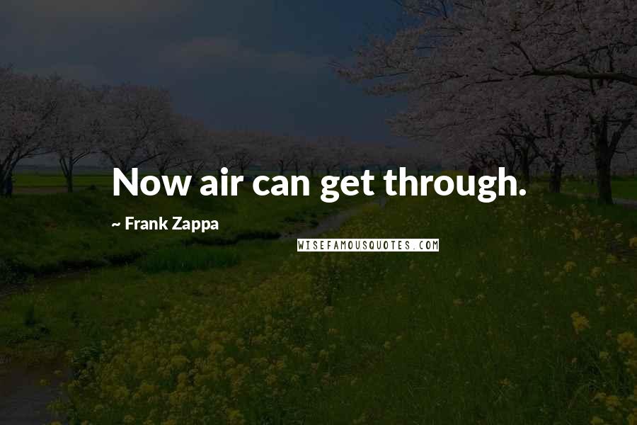 Frank Zappa Quotes: Now air can get through.