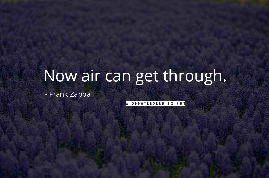 Frank Zappa Quotes: Now air can get through.